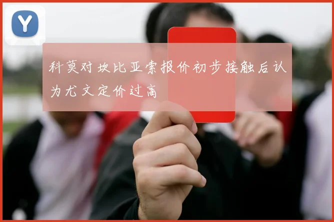 科莫对坎比亚索报价初步接触后认为尤文定价过高