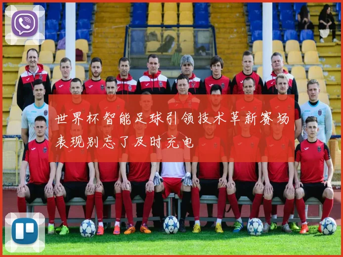 世界杯智能足球引领技术革新赛场表现别忘了及时充电