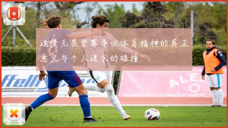 追梦无畏禁赛争议体育精神的真正意义与个人追求的碰撞